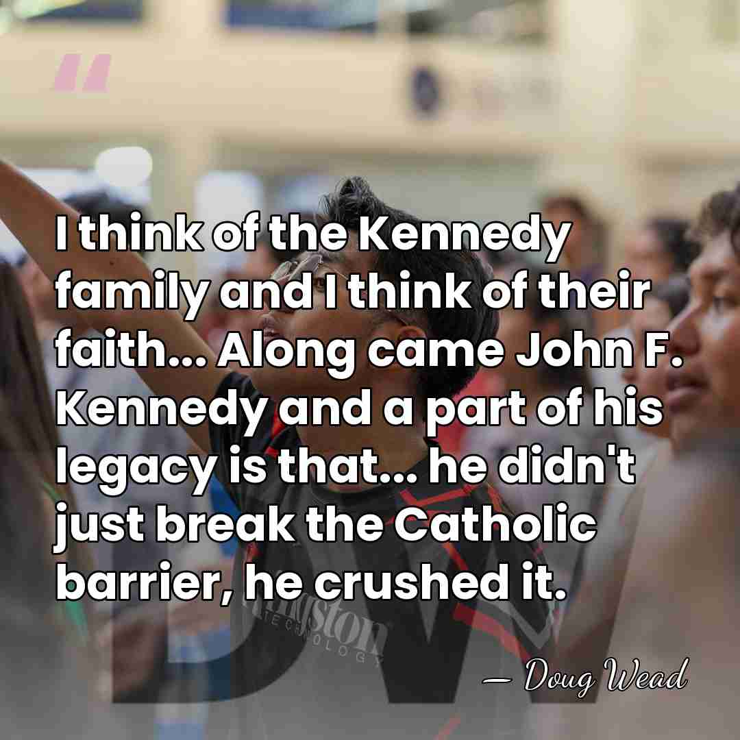 I think of the Kennedy family and I think of their faith...&hellip; - Doug Wead