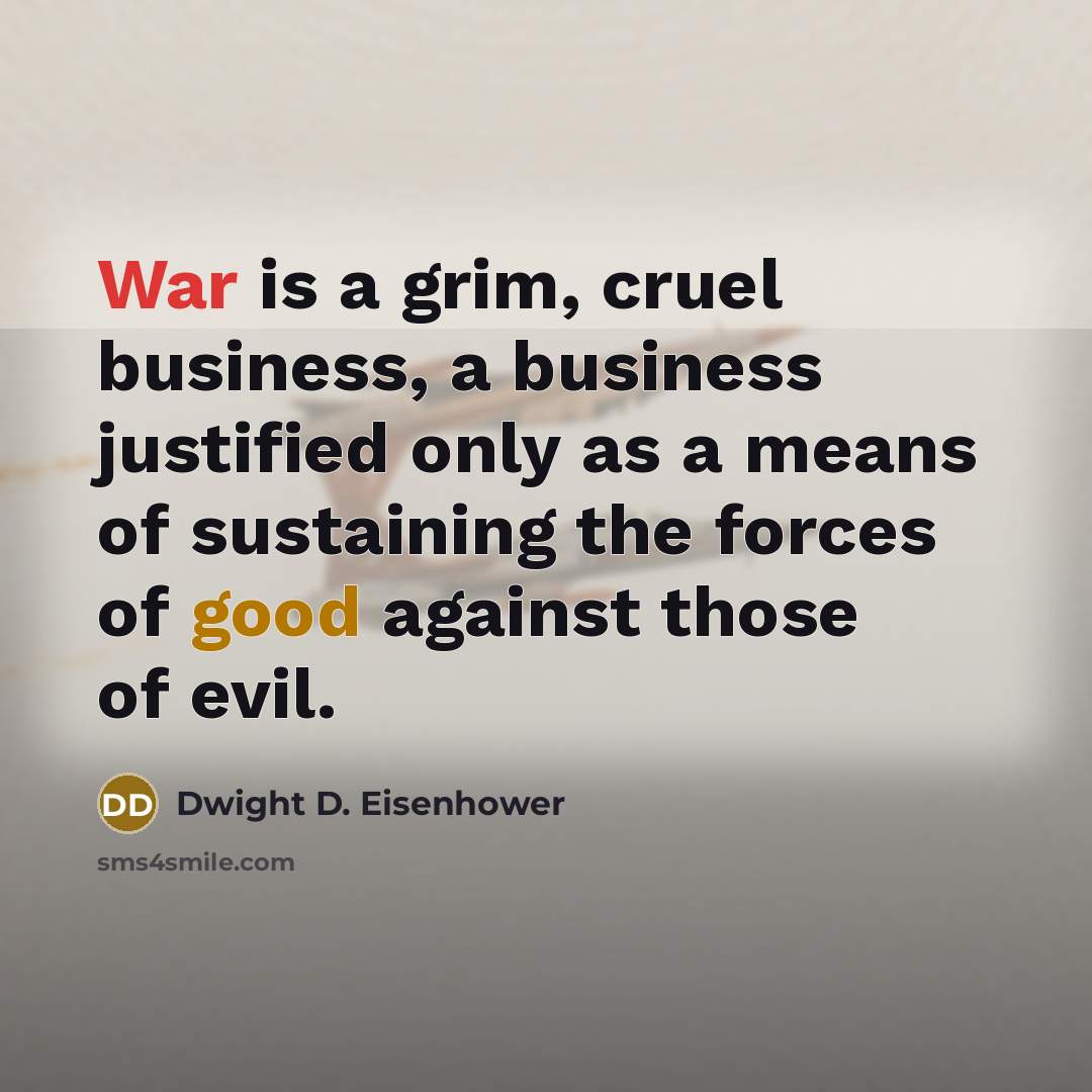 “War is a grim, cruel business, a business justified only…” quote by Dwight D. Eisenhower