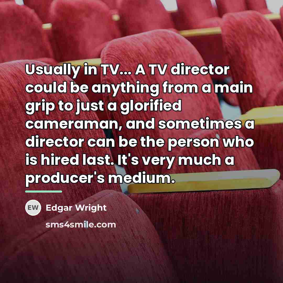 “Usually in TV... A TV director could be anything from…” quote by Edgar Wright