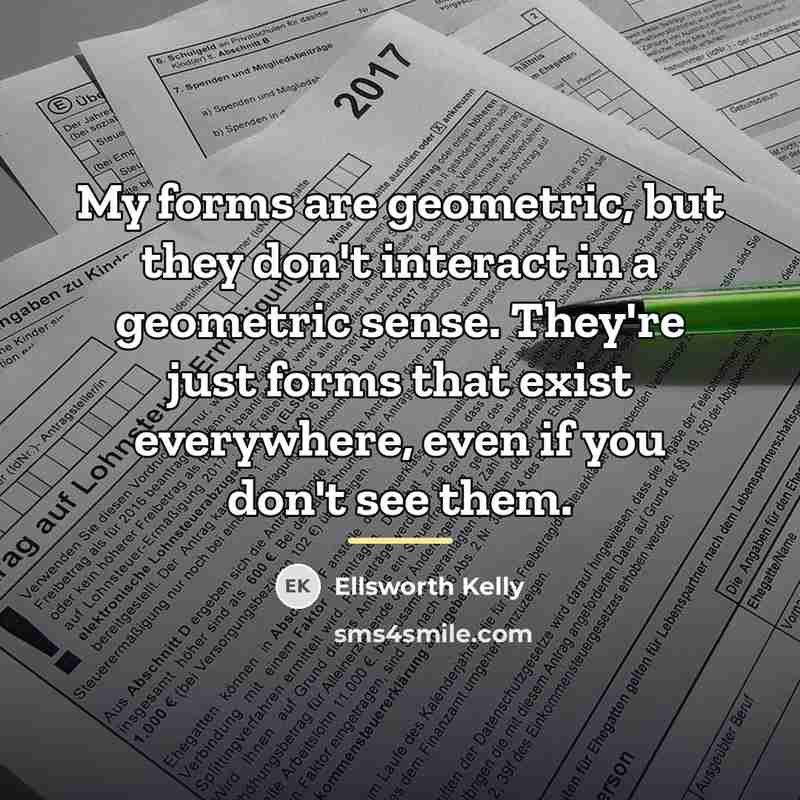 “My forms are geometric, but they don't interact in a…” quote by Ellsworth Kelly