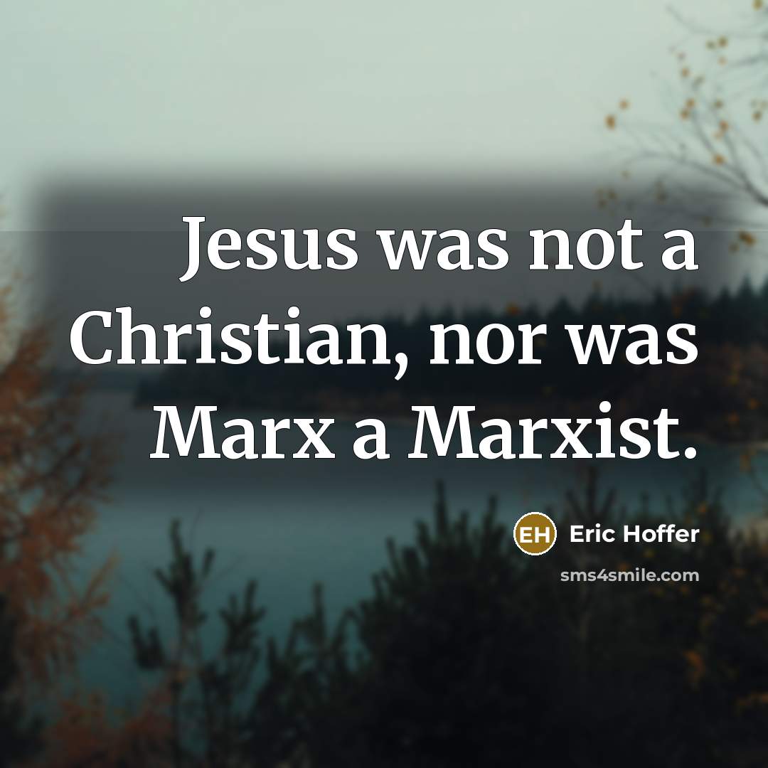 “Jesus was not a Christian, nor was Marx a Marxist.…” quote by Eric Hoffer