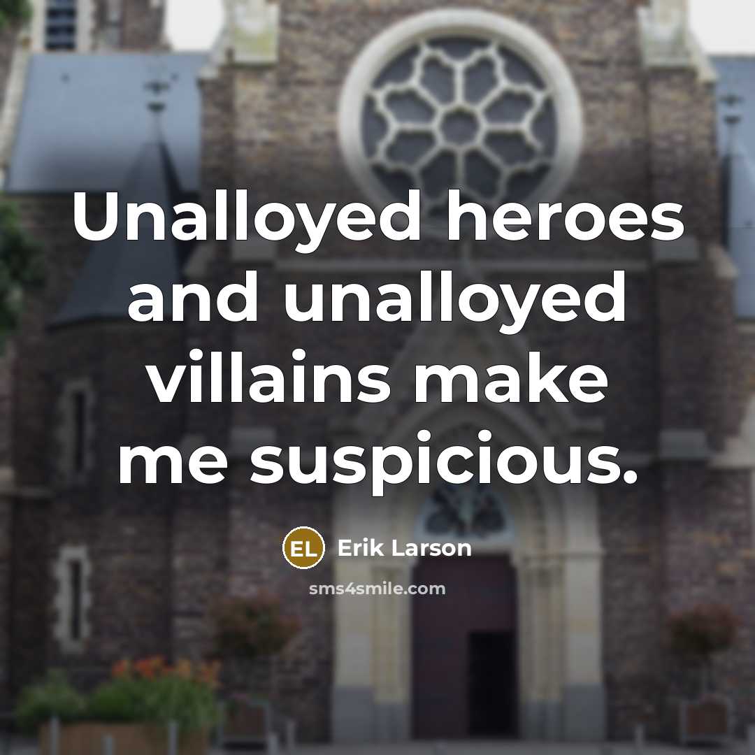 “Unalloyed heroes and unalloyed villains make me suspicious.…” quote by Erik Larson