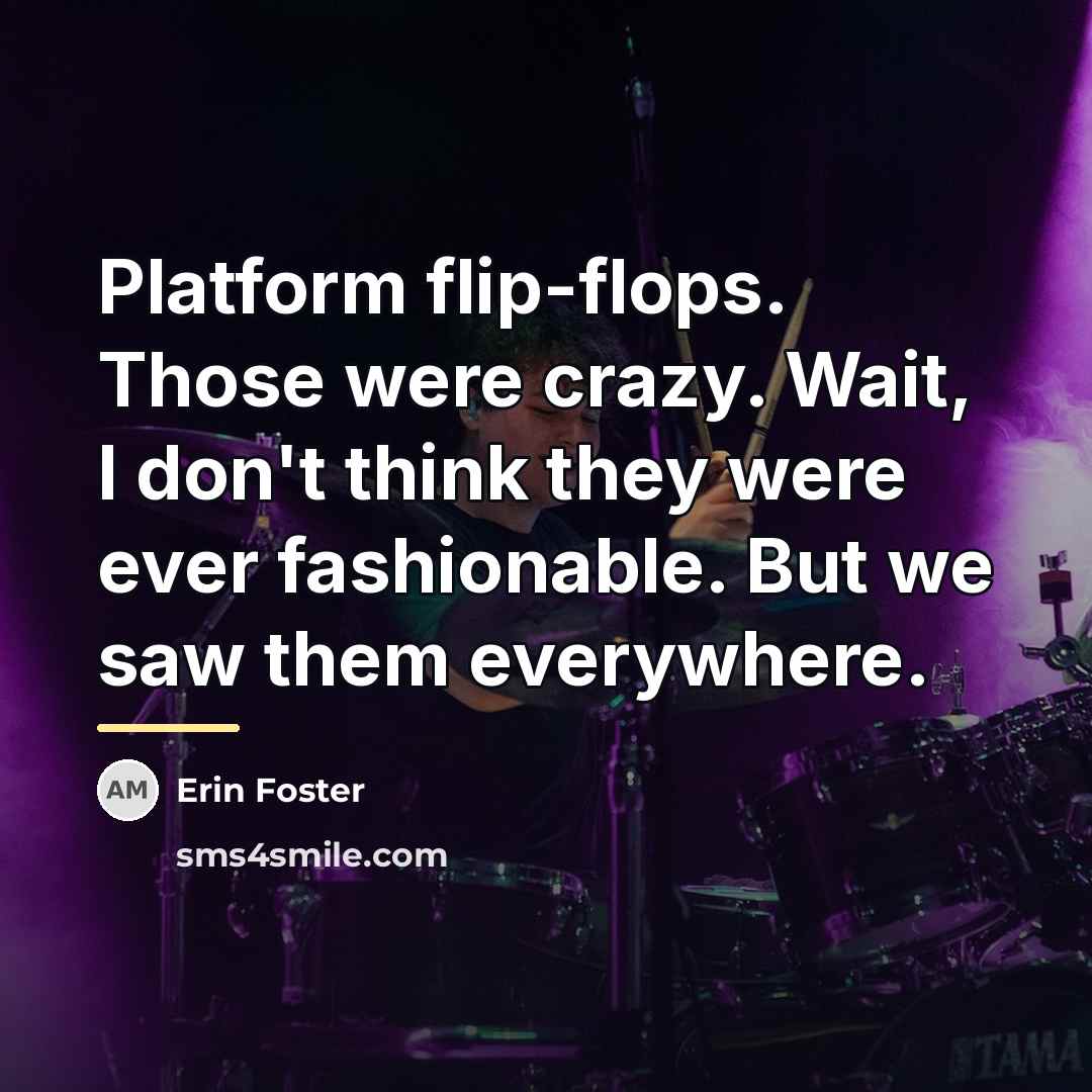 “Platform flip-flops. Those were crazy. Wait, I don't think they…” quote by Erin Foster