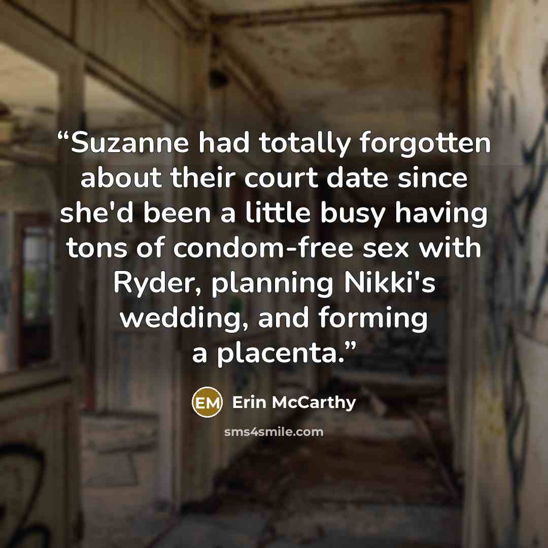 “Suzanne had totally forgotten about their court date since she'd been a little busy having tons of condom-free sex with Ryder, planning Nikki's wedding, and forming a placenta.” quote by Erin McCarthy