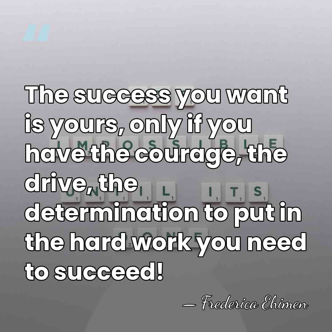 The success you want is yours, only if you have the courage,&hellip; - Frederica Ehimen