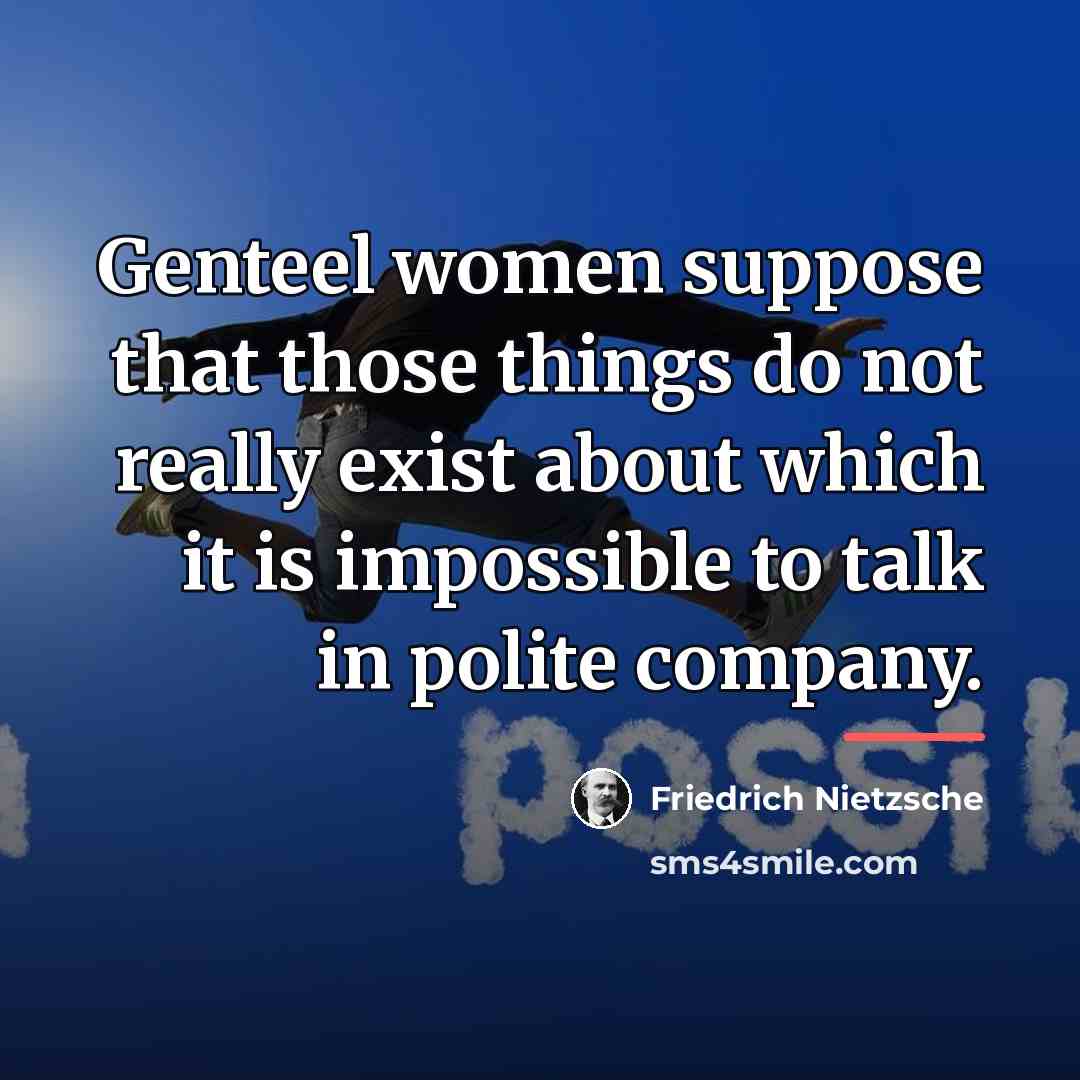 “Genteel women suppose that those things do not really exist…” quote by Friedrich Nietzsche