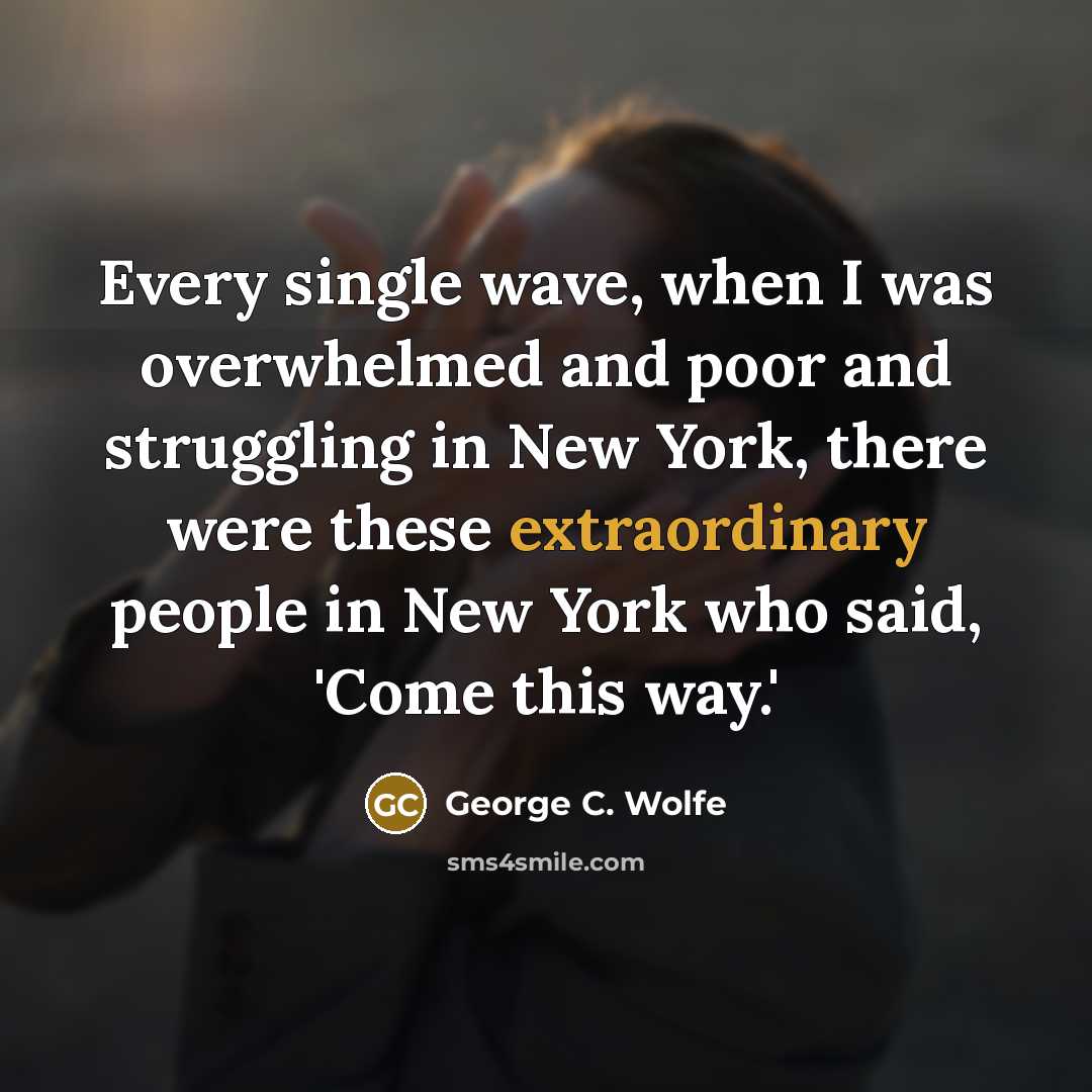 “Every single wave, when I was overwhelmed and poor and struggling in New York, there were these extraordinary people in New York who said, 'Come this way.'” quote by George C. Wolfe