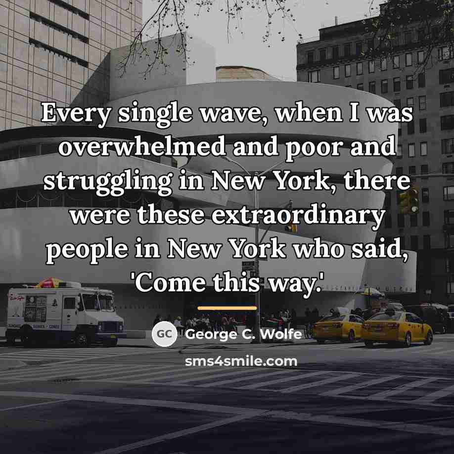 “Every single wave, when I was overwhelmed and poor and…” quote by George C. Wolfe