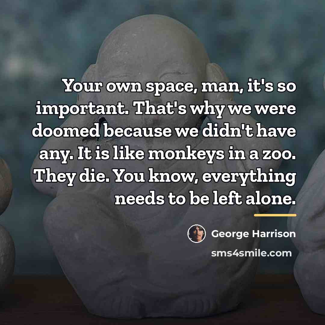 “Your own space, man, it's so important. That's why we…” quote by George Harrison