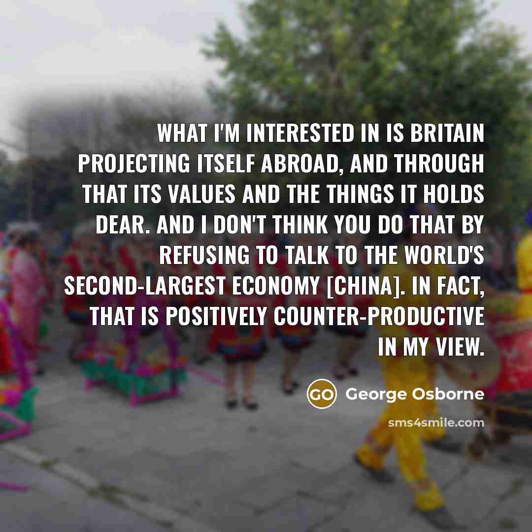 “What I'm interested in is Britain projecting itself abroad, and…” quote by George Osborne