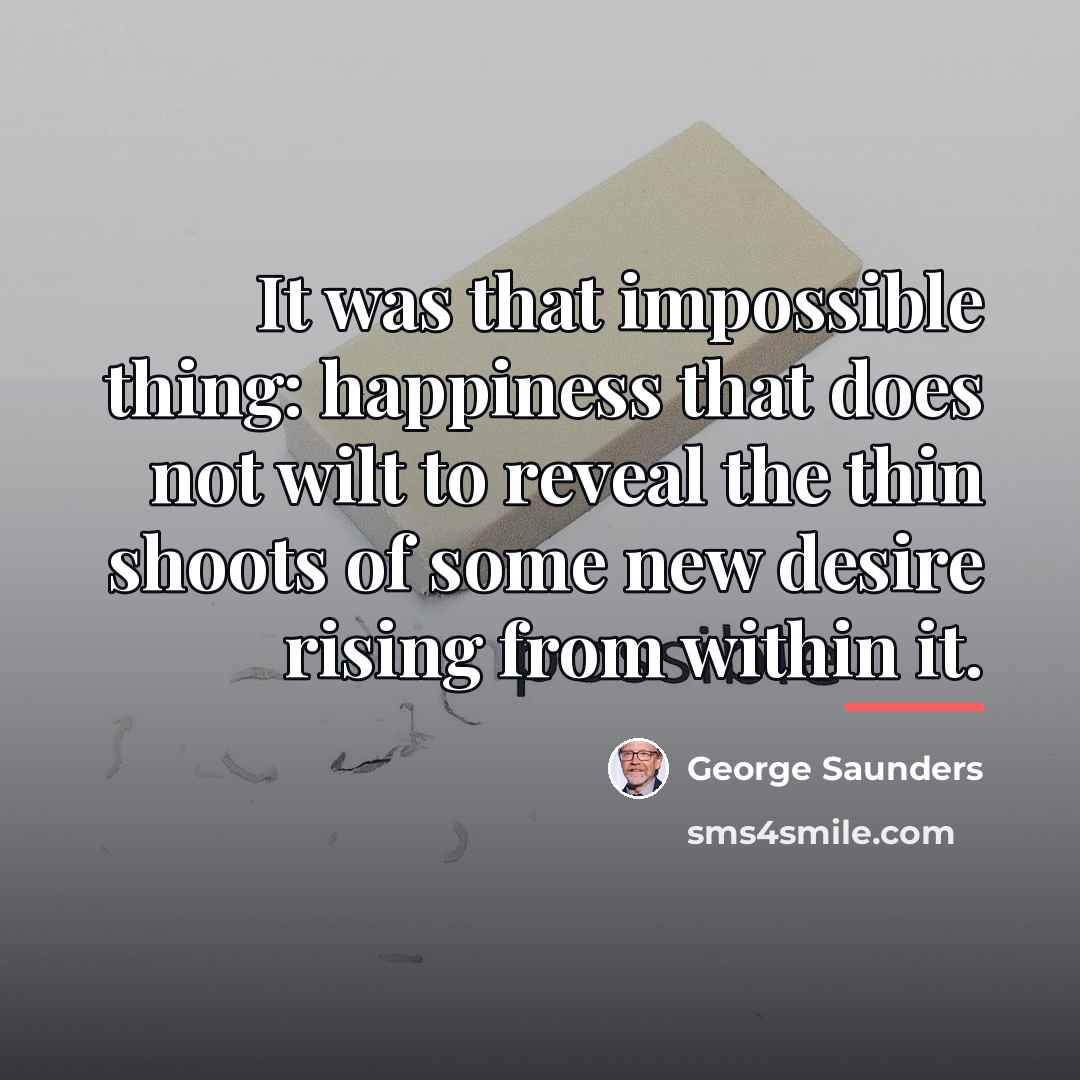 “It was that impossible thing: happiness that does not wilt…” quote by George Saunders