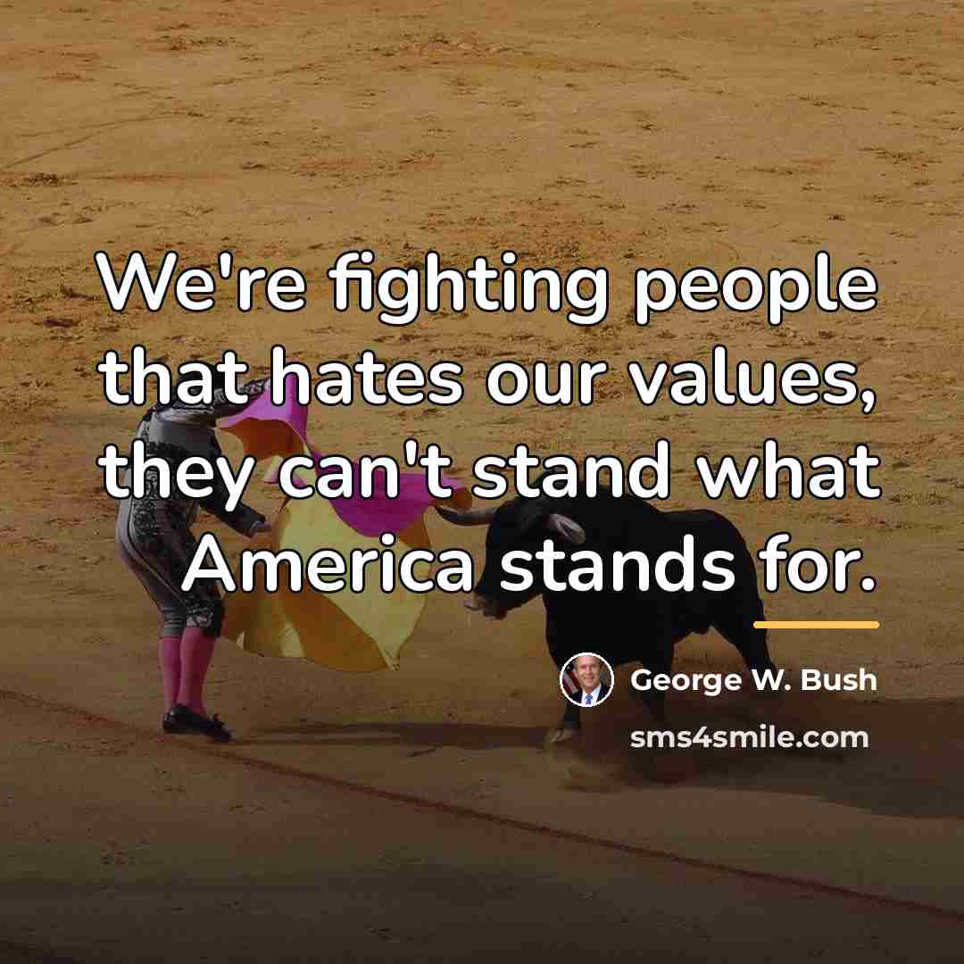 “We're fighting people that hates our values, they can't stand…” quote by George W. Bush