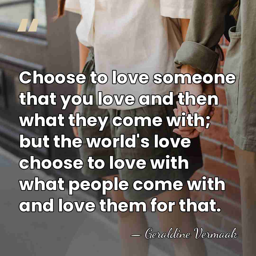 Choose to love someone that you love and then what they come&hellip; - Geraldine Vermaak