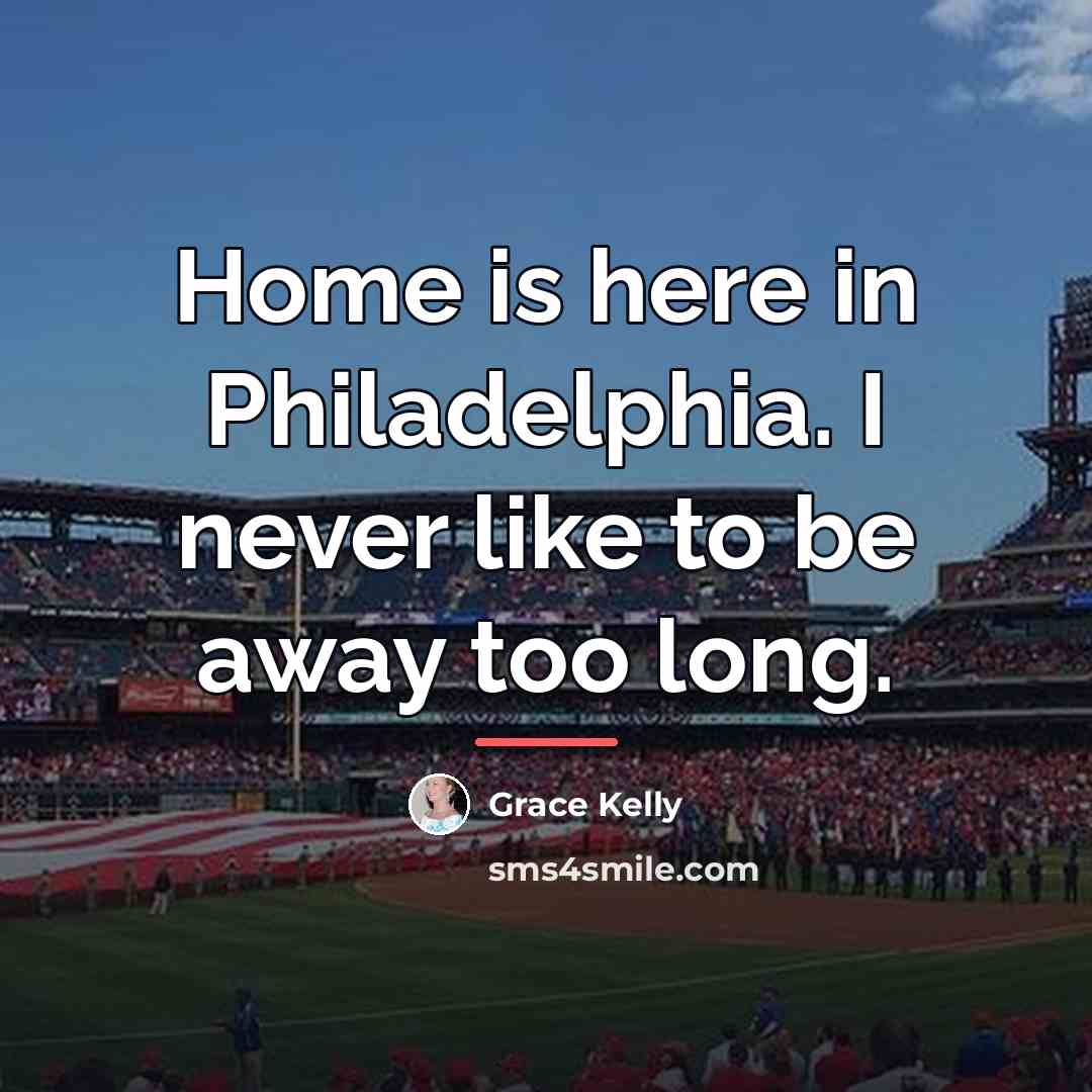 “Home is here in Philadelphia. I never like to be…” quote by Grace Kelly
