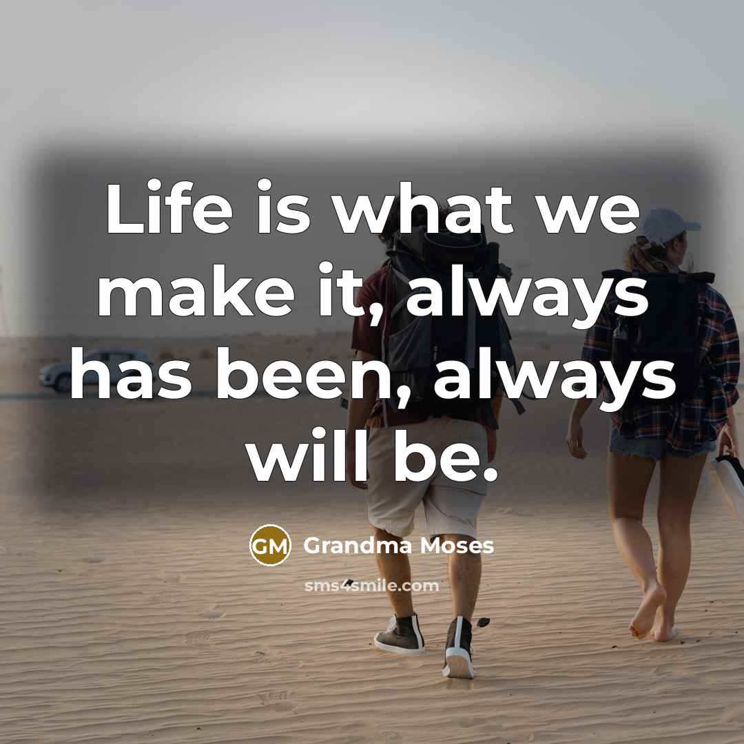 “Life is what we make it, always has been, always…” quote by Grandma Moses