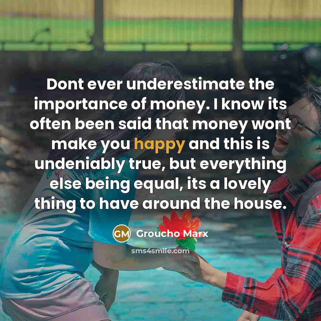 “Dont ever underestimate the importance of money. I know its…” quote by Groucho Marx