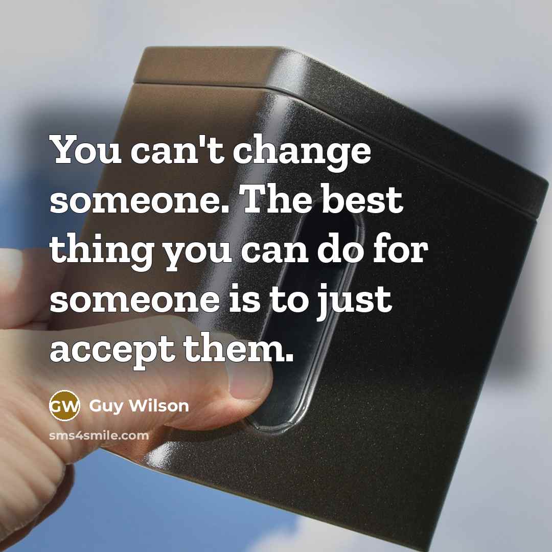 “You can't change someone. The best thing you can do for someone is to just accept them.” quote by Guy Wilson