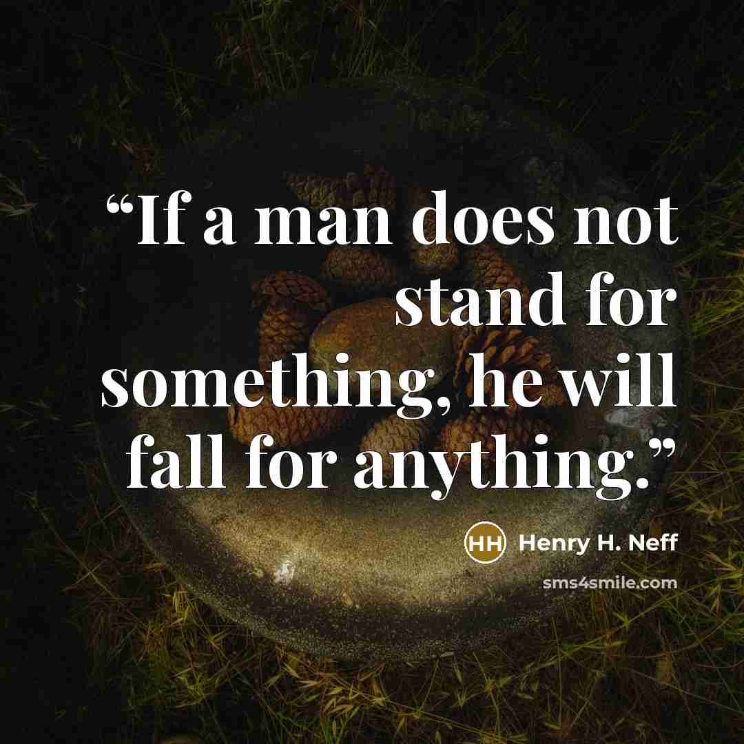 “If a man does not stand for something, he will fall for anything.” quote by Henry H. Neff