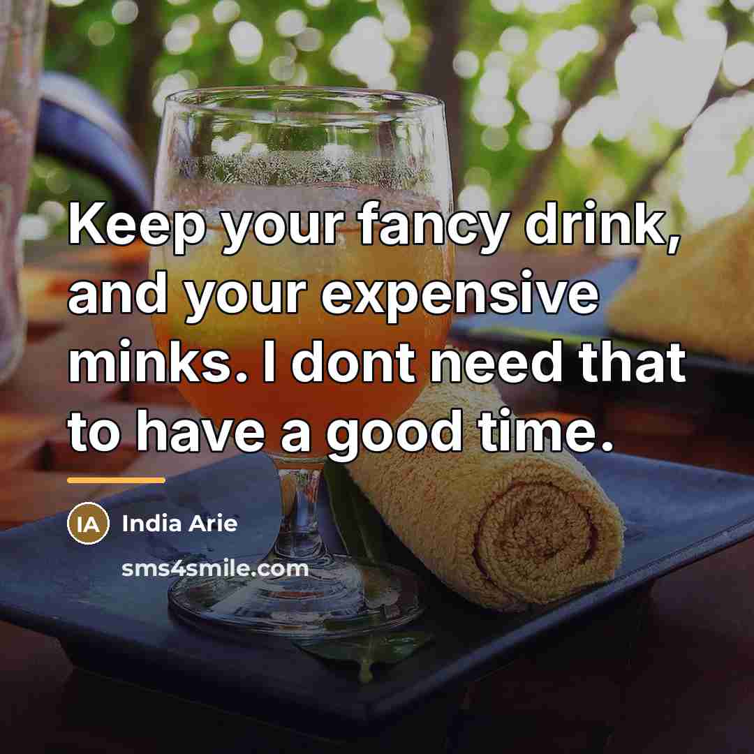 “Keep your fancy drink, and your expensive minks. I dont…” quote by India Arie