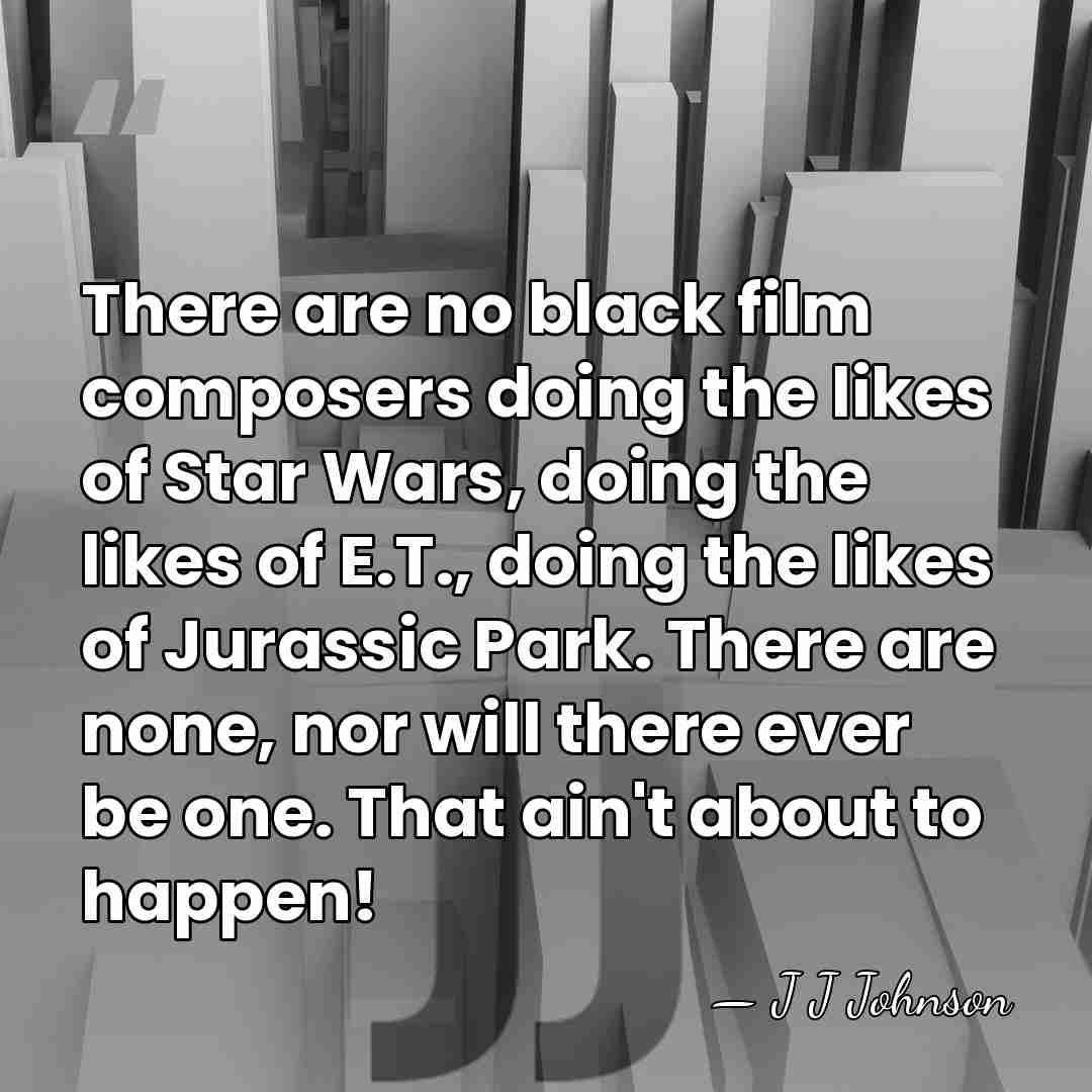 There are no black film composers doing the likes of Star Wars,&hellip; - J J Johnson