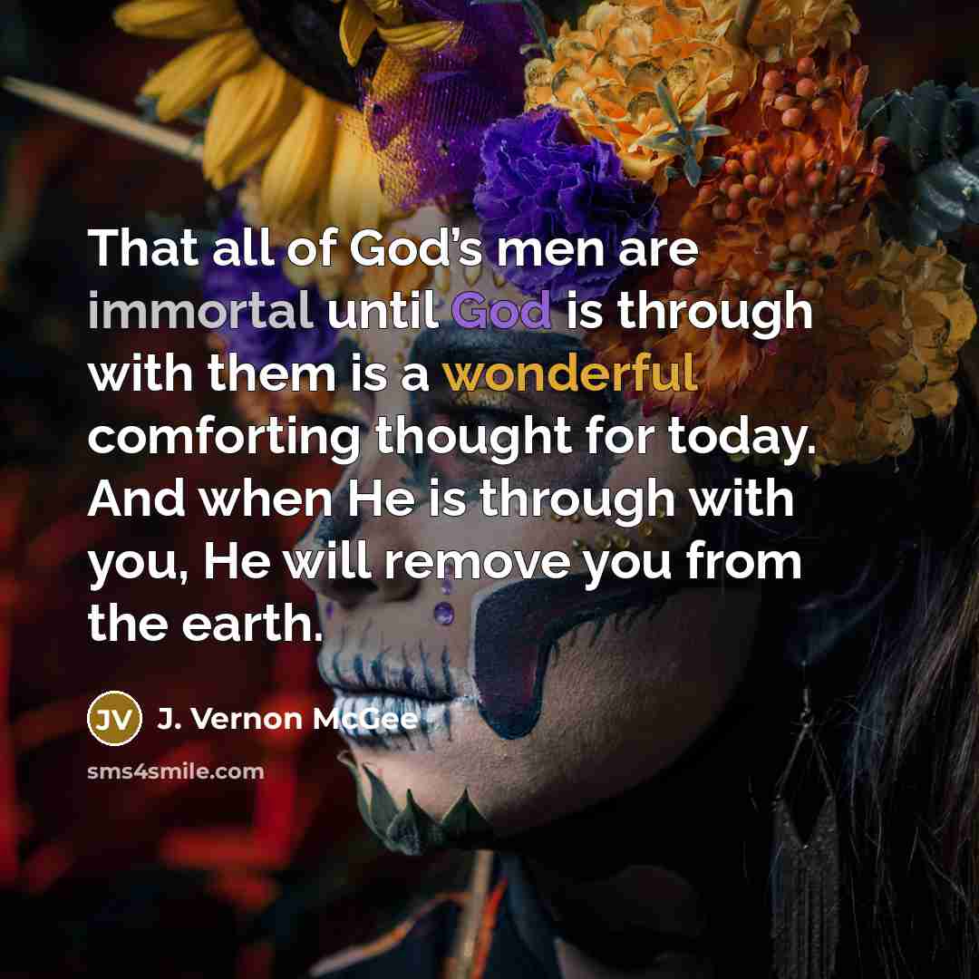 “That all of God’s men are immortal until God is…” quote by J. Vernon McGee