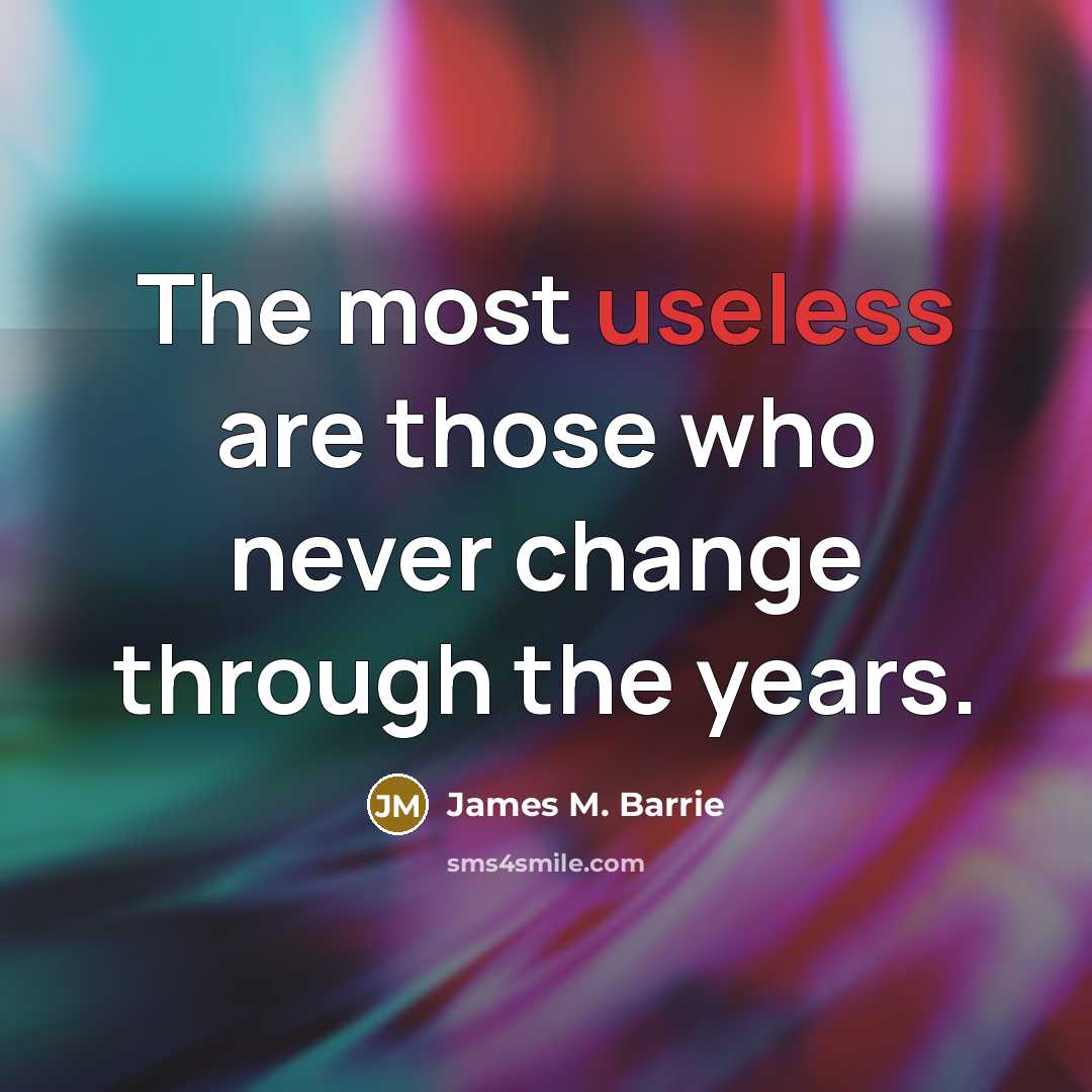 “The most useless are those who never change through the…” quote by James M. Barrie