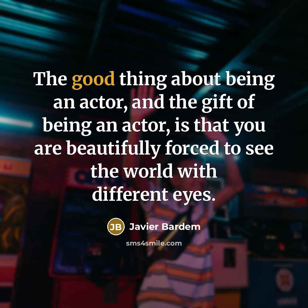 “The good thing about being an actor, and the gift…” quote by Javier Bardem