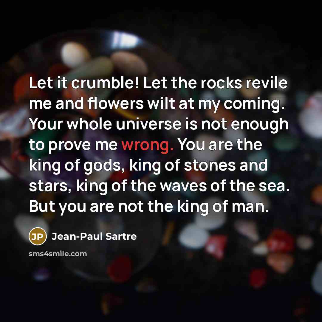 “Let it crumble! Let the rocks revile me and flowers…” quote by Jean-Paul Sartre
