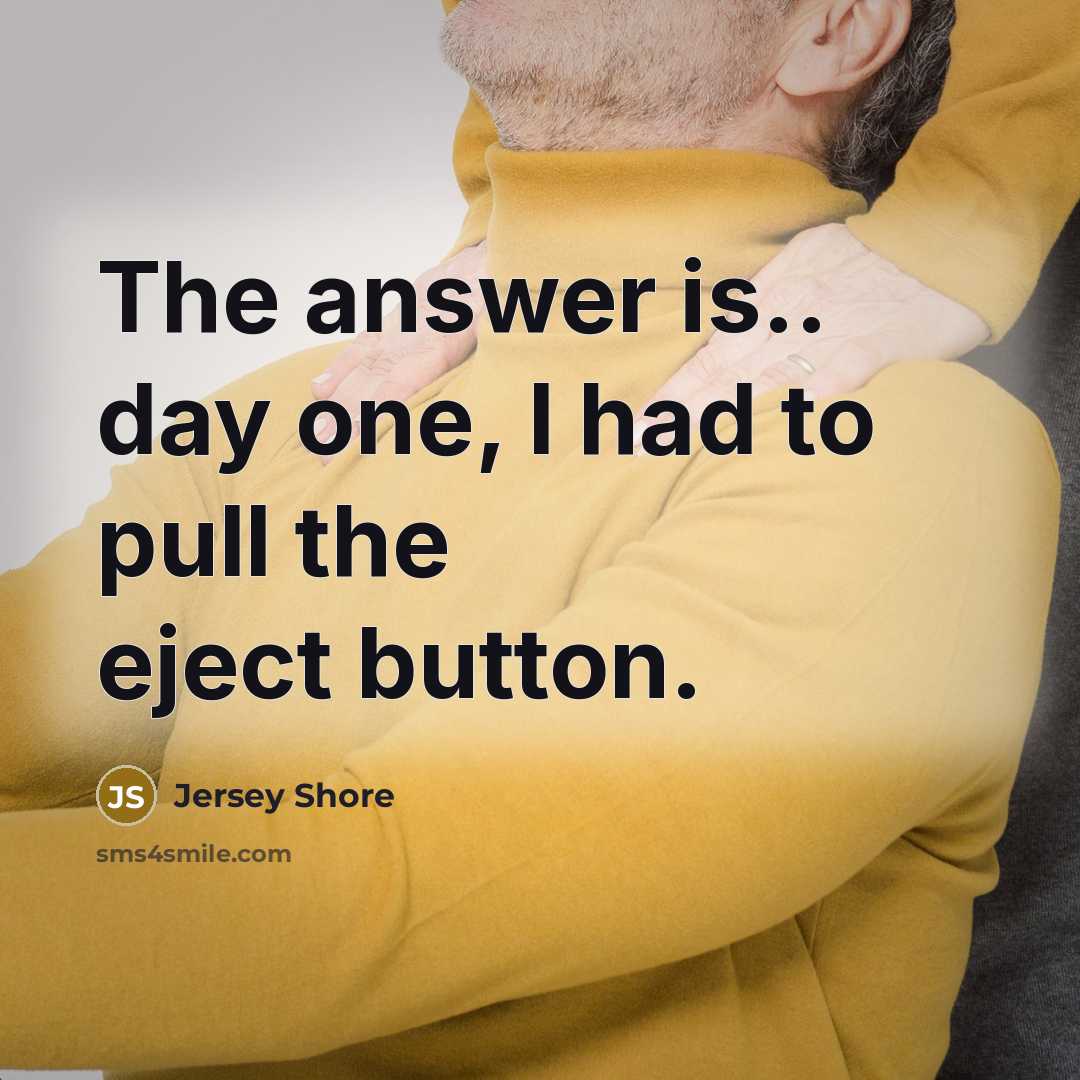 “The answer is.. day one, I had to pull the eject button.” quote by Jersey Shore