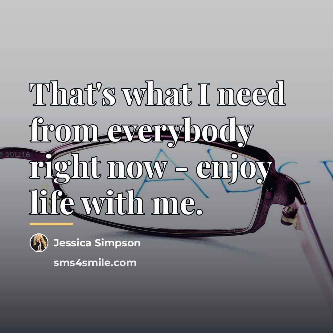 “That's what I need from everybody right now - enjoy…” quote by Jessica Simpson