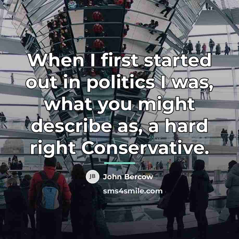 “When I first started out in politics I was, what…” quote by John Bercow