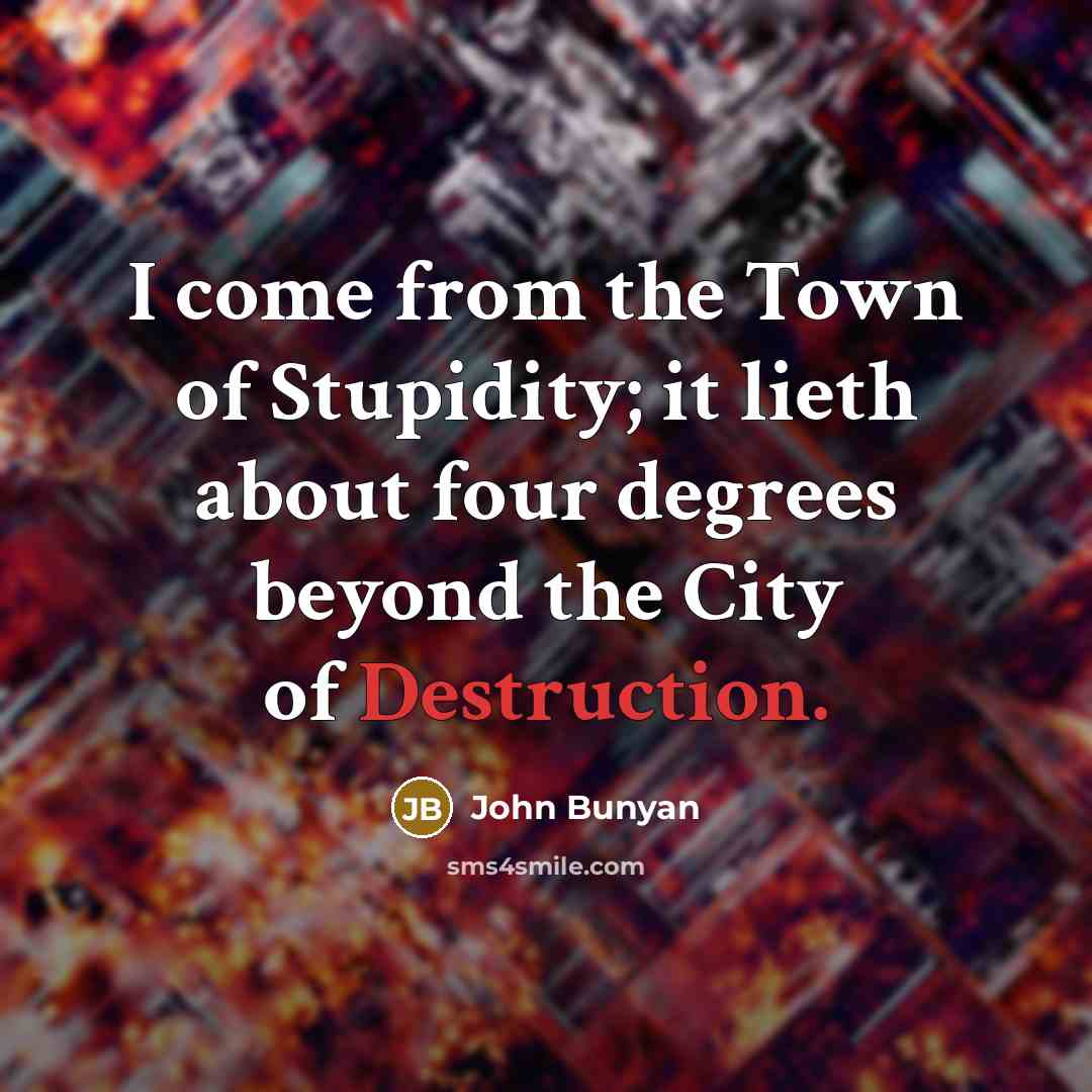“I come from the Town of Stupidity; it lieth about…” quote by John Bunyan