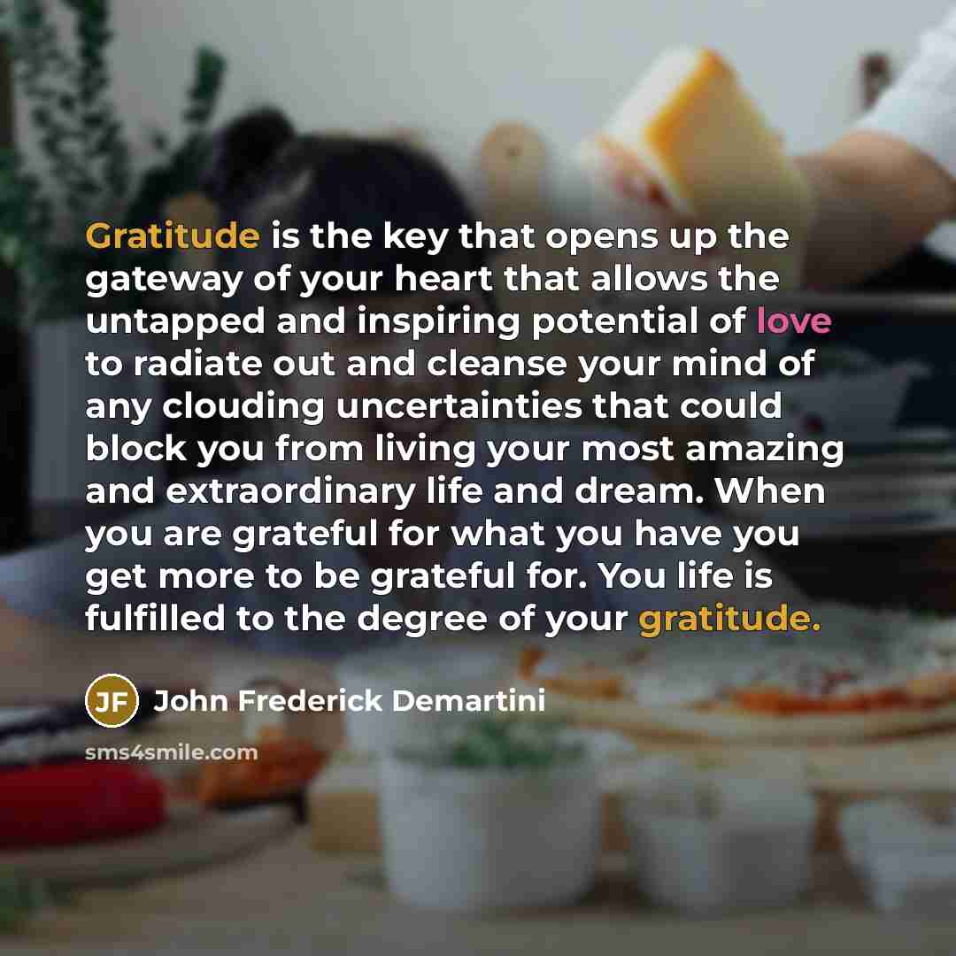 “Gratitude is the key that opens up the gateway of…” quote by John Frederick Demartini