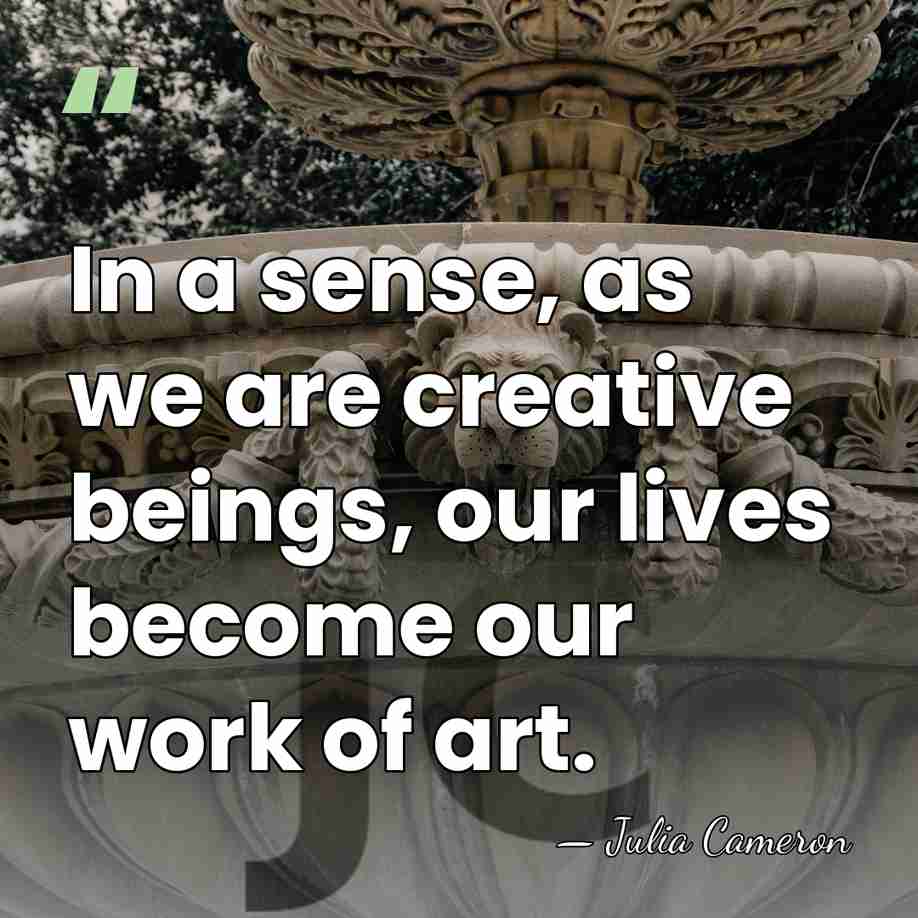 In a sense, as we are creative beings, our lives become our&hellip; - Julia Cameron