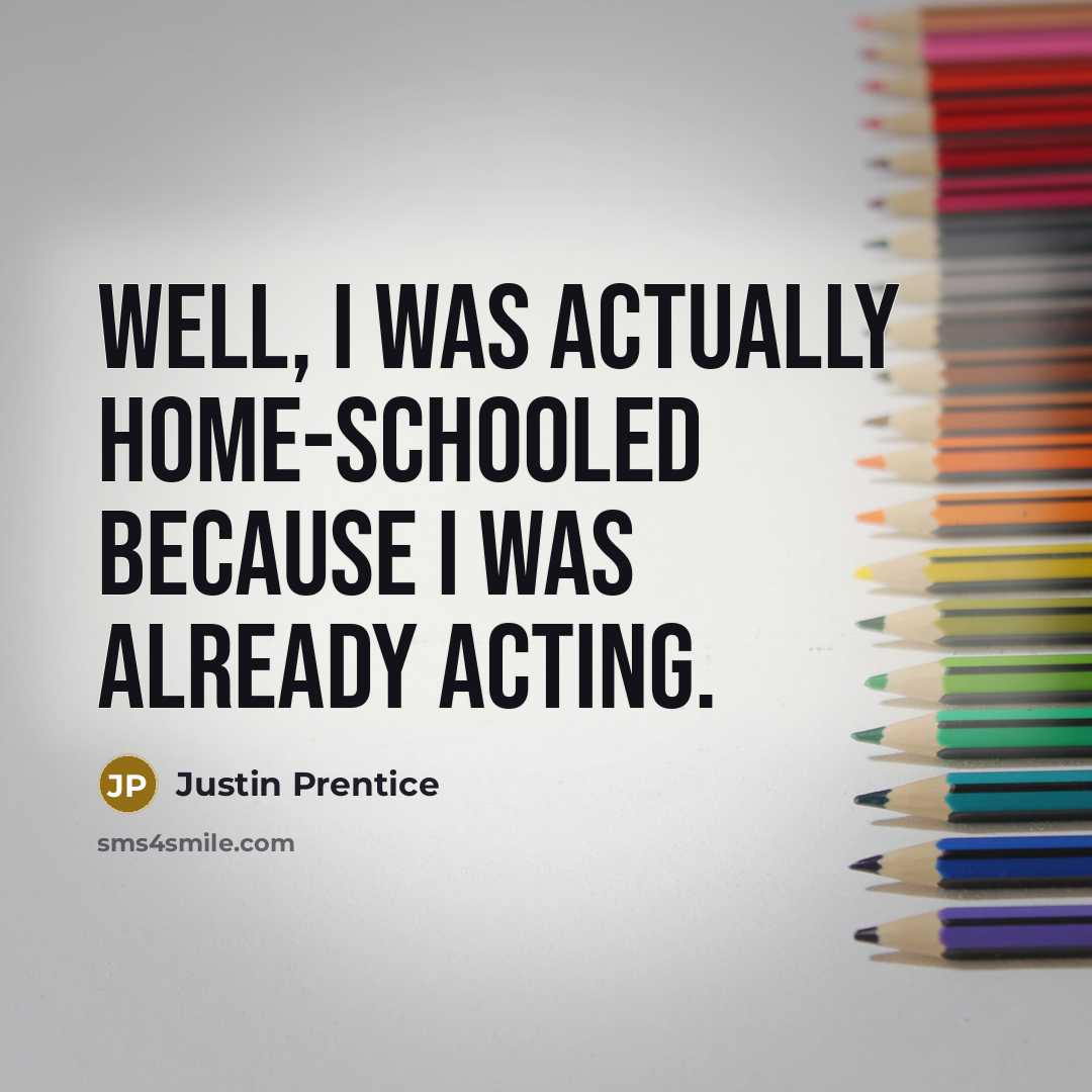 “Well, I was actually home-schooled because I was already acting.…” quote by Justin Prentice