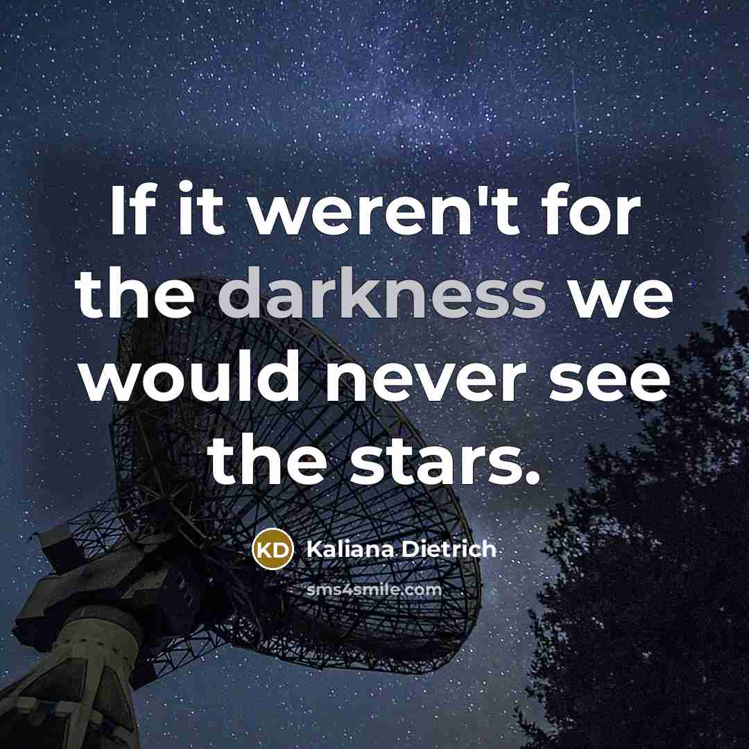 “If it weren't for the darkness we would never see…” quote by Kaliana Dietrich