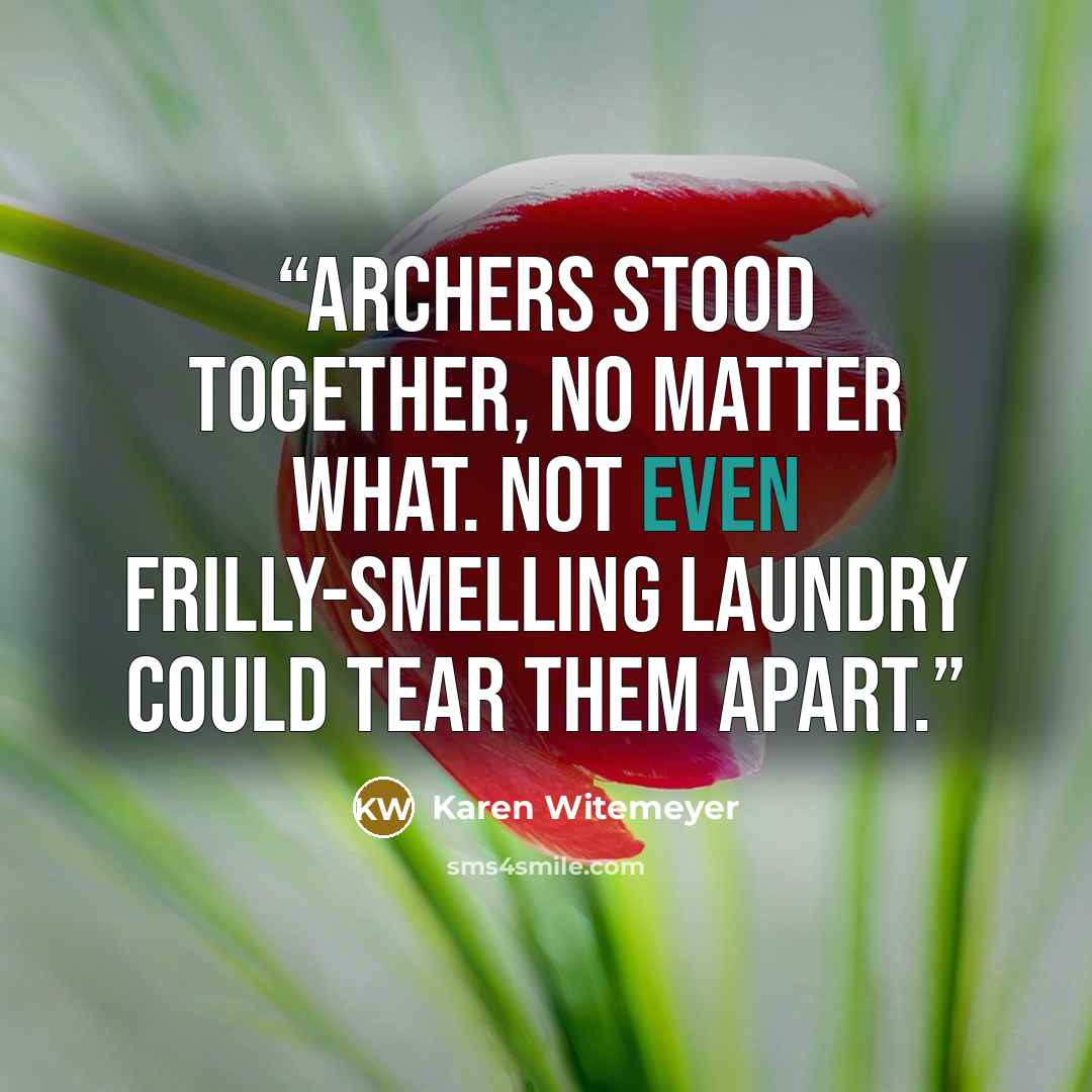 “Archers stood together, no matter what. Not even frilly-smelling laundry could tear them apart.” quote by Karen Witemeyer