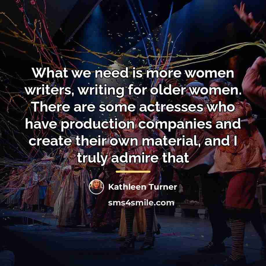 “What we need is more women writers, writing for older…” quote by Kathleen Turner