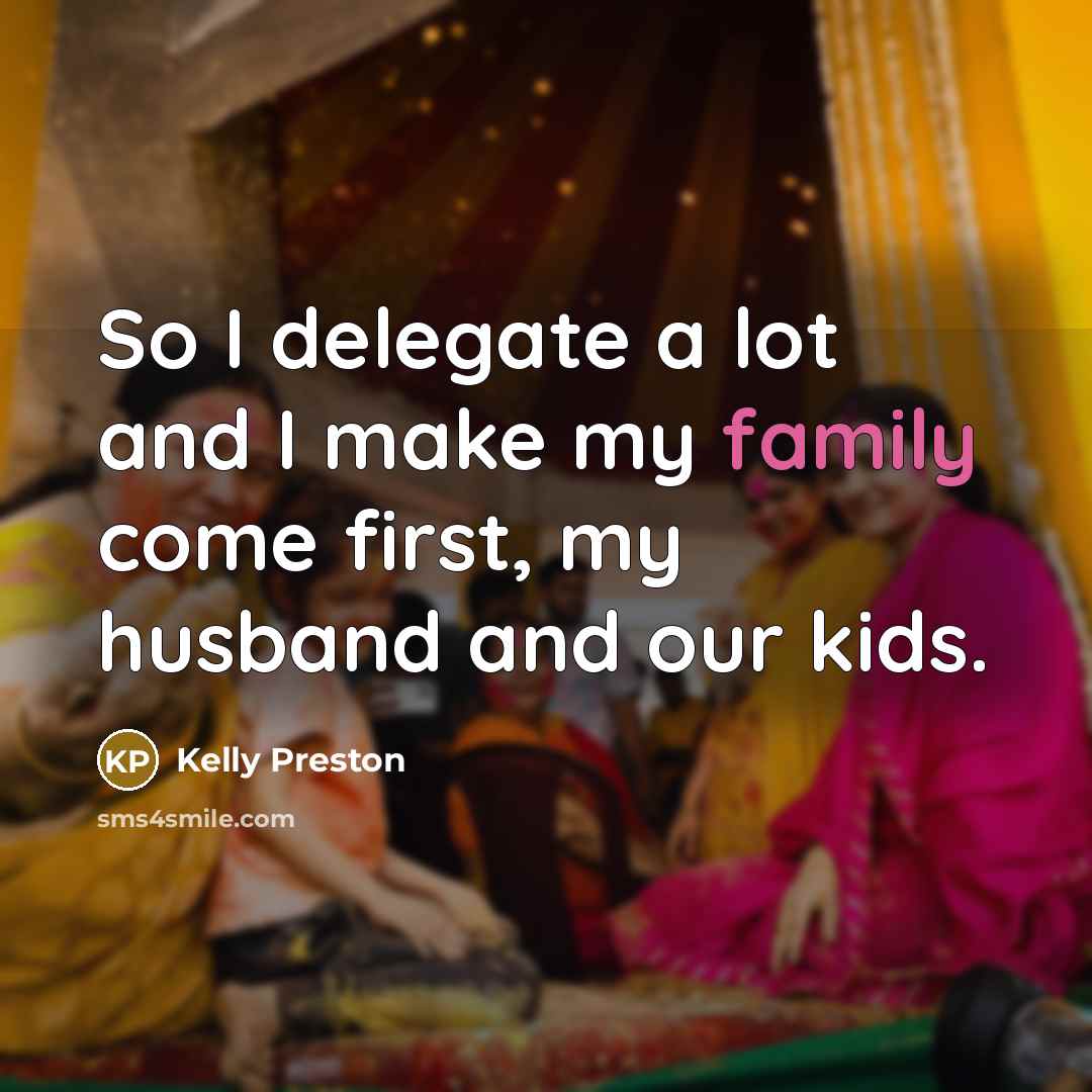 “So I delegate a lot and I make my family come first, my husband and our kids.” quote by Kelly Preston