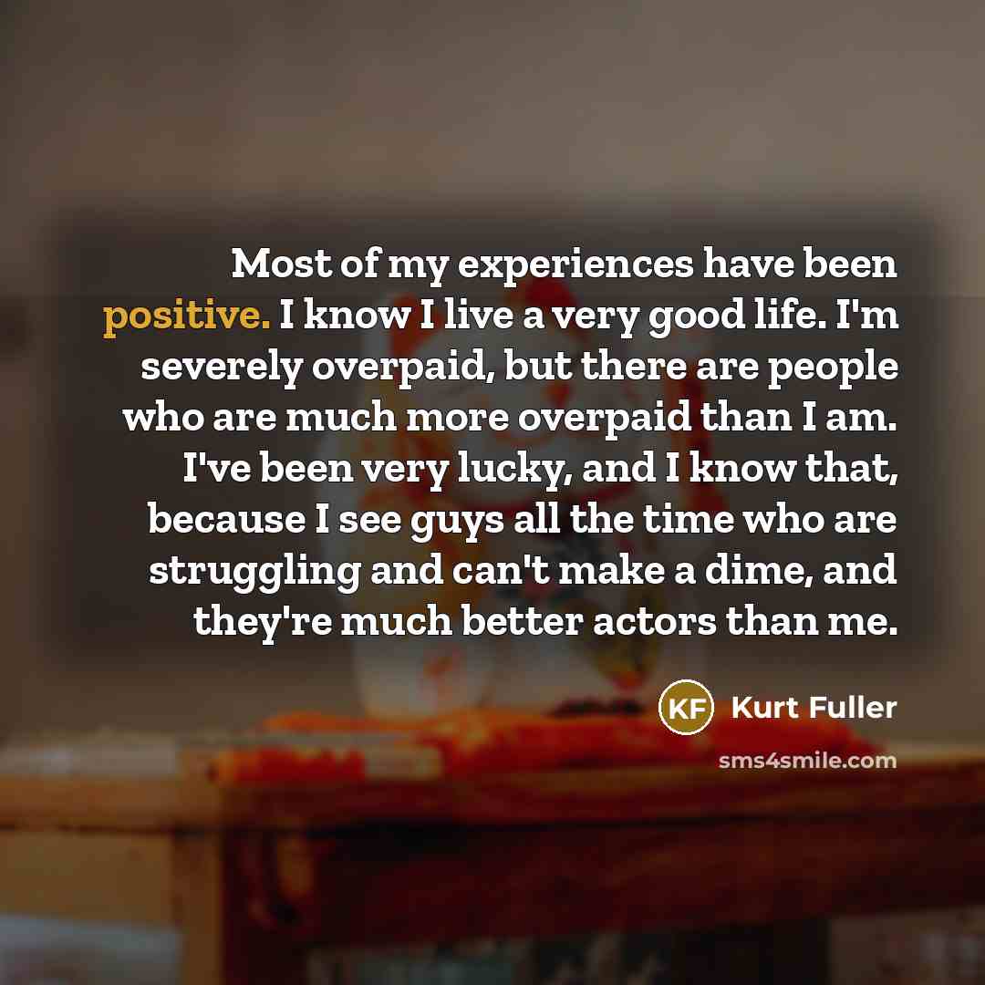 “Most of my experiences have been positive. I know I…” quote by Kurt Fuller