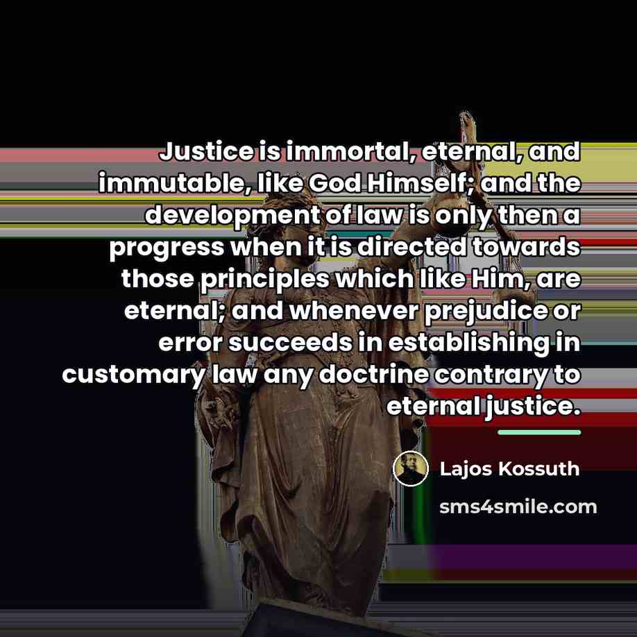 “Justice is immortal, eternal, and immutable, like God Himself; and…” quote by Lajos Kossuth