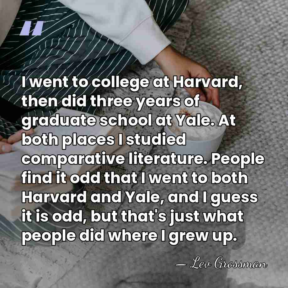 I went to college at Harvard, then did three years of graduate&hellip; - Lev Grossman