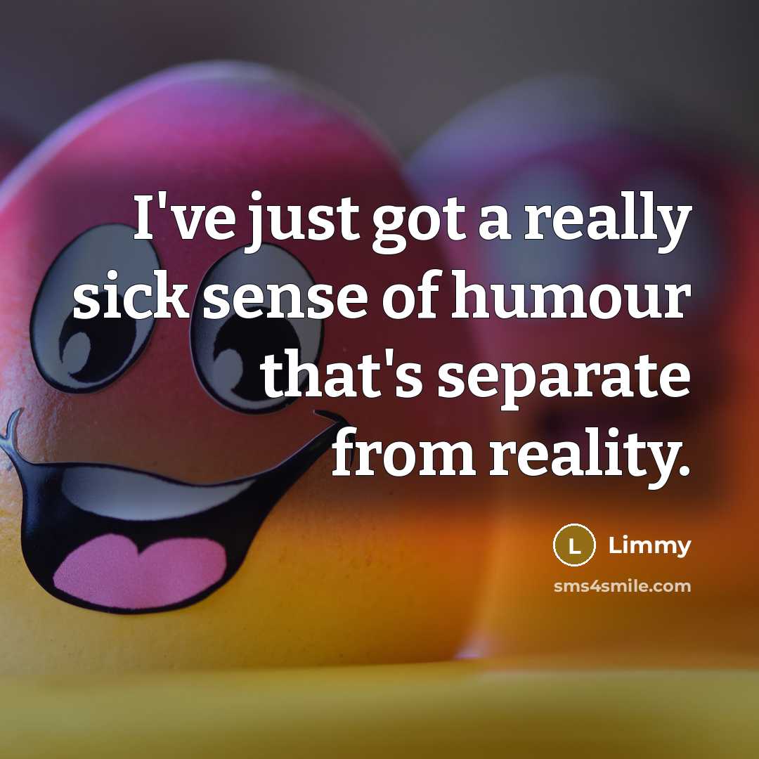 “I've just got a really sick sense of humour that's separate from reality.” quote by Limmy
