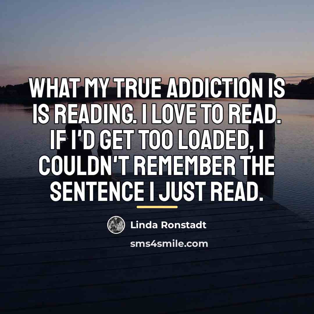 “What my true addiction is is reading. I love to…” quote by Linda Ronstadt