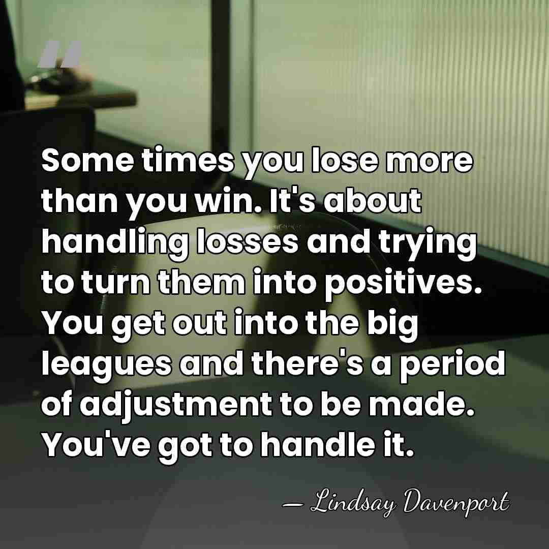 Some times you lose more than you win. It's about handling losses&hellip; - Lindsay Davenport