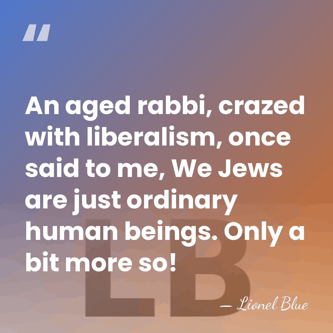 An aged rabbi, crazed with liberalism, once said to me, We Jews&hellip; - Lionel Blue