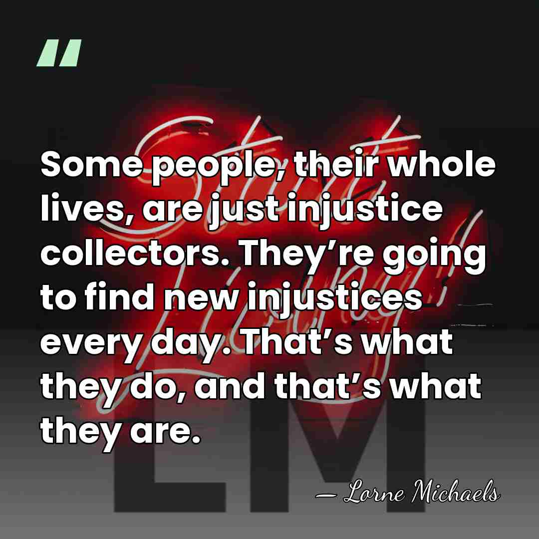 Some people, their whole lives, are just injustice collectors. They’re going to&hellip; - Lorne Michaels