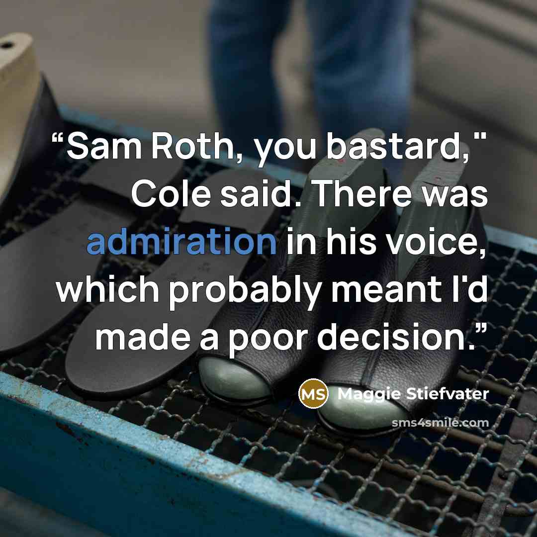 “Sam Roth, you bastard," Cole said. There was admiration in his voice, which probably meant I'd made a poor decision.” quote by Maggie Stiefvater