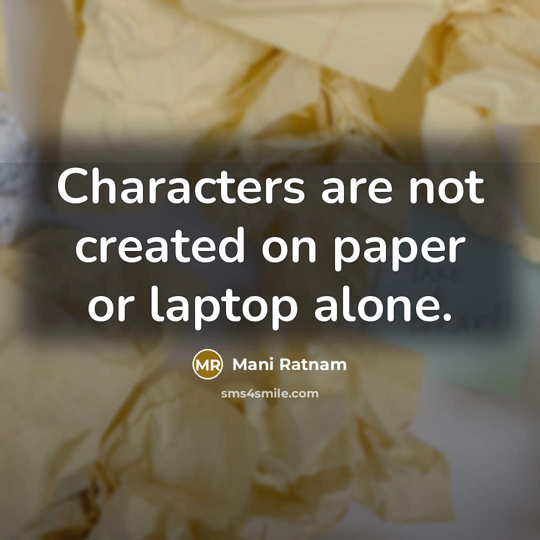 “Characters are not created on paper or laptop alone.…” quote by Mani Ratnam