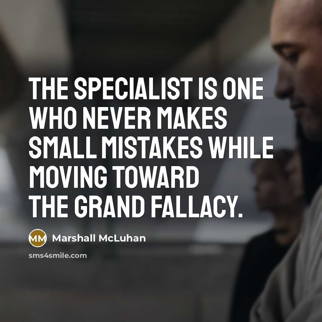 “The specialist is one who never makes small mistakes while moving toward the grand fallacy.” quote by Marshall McLuhan